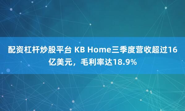 配资杠杆炒股平台 KB Home三季度营收超过16亿美元，毛利率达18.9%