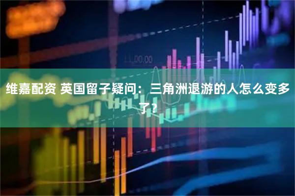 维嘉配资 英国留子疑问：三角洲退游的人怎么变多了？
