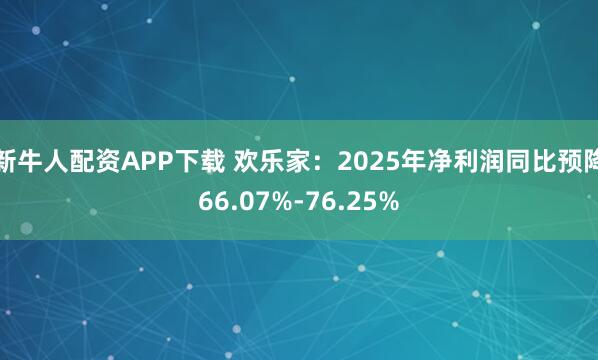 新牛人配资APP下载 欢乐家：2025年净利润同比预降66.07%-76.25%